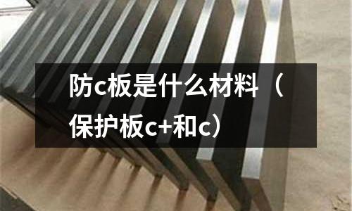 防c板是什么材料(保護(hù)板c+和c)