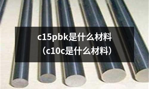 c15pbk是什么材料（c10c是什么材料）