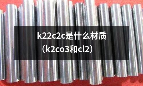 k22c2c是什么材質(k2co3和cl2)