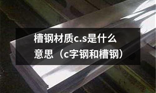 槽鋼材質c.s是什么意思（c字鋼和槽鋼）