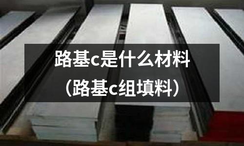 路基c是什么材料(路基c組填料)