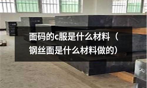 面碼的c服是什么材料（鋼絲面是什么材料做的）
