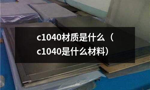 c1040材質是什么(c1040是什么材料)