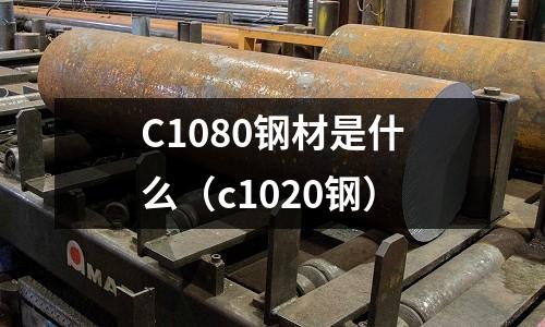C1080鋼材是什么(c1020鋼)
