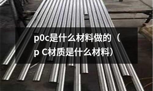 p0c是什么材料做的(p C材質是什么材料)