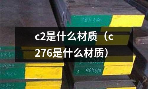 c2是什么材質(c276是什么材質)