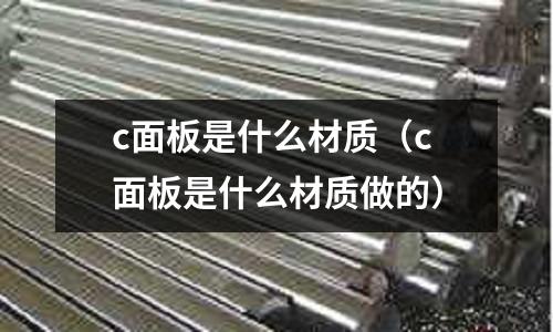 c面板是什么材質(zhì)(c面板是什么材質(zhì)做的)