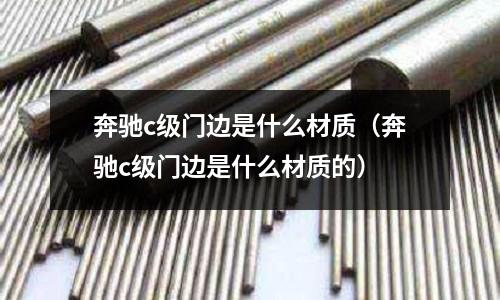 奔馳c級門邊是什么材質(奔馳c級門邊是什么材質的)