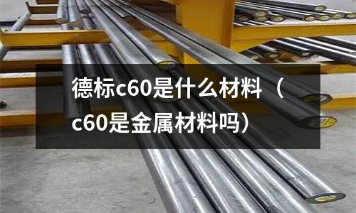 德標c60是什么材料（c60是金屬材料嗎）