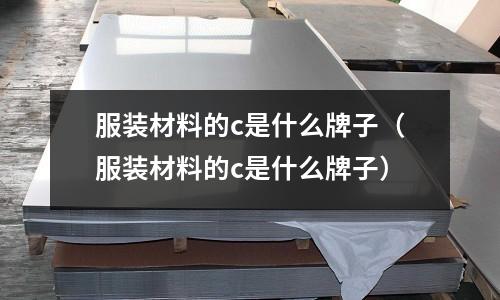 服裝材料的c是什么牌子（服裝材料的c是什么牌子）