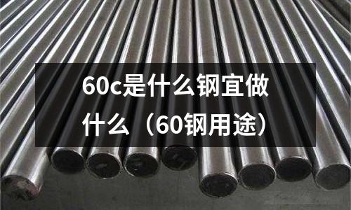 60c是什么鋼宜做什么(60鋼用途)
