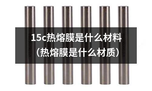 15c熱熔膜是什么材料(熱熔膜是什么材質)