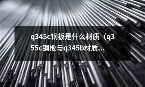 q345c鋼板是什么材質（q355c鋼板與q345b材質的區別）