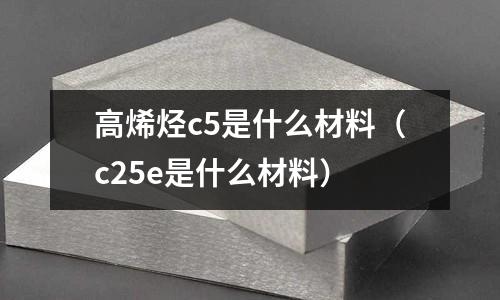 高烯烴c5是什么材料(c25e是什么材料)