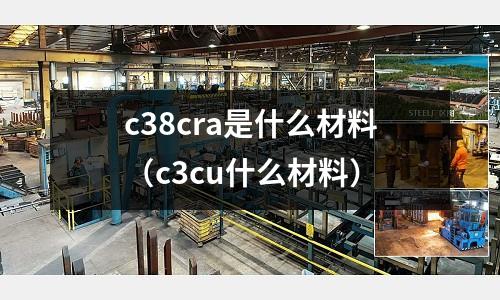 c38cra是什么材料(c3cu什么材料)