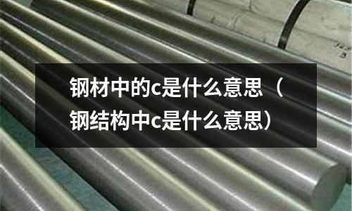 鋼材中的c是什么意思（鋼結(jié)構(gòu)中c是什么意思）