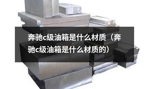 奔馳c級油箱是什么材質(zhì)(奔馳c級油箱是什么材質(zhì)的)