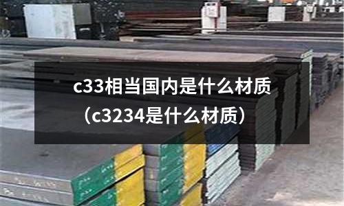 c33相當國內是什么材質(c3234是什么材質)
