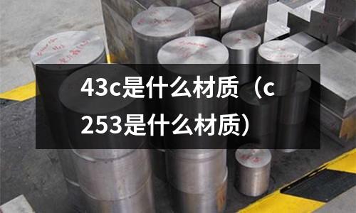 43c是什么材質(c253是什么材質)