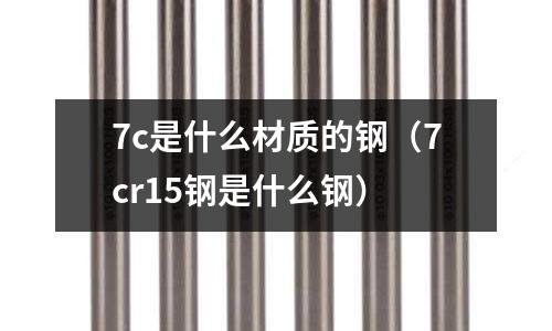 7c是什么材質的鋼(7cr15鋼是什么鋼)