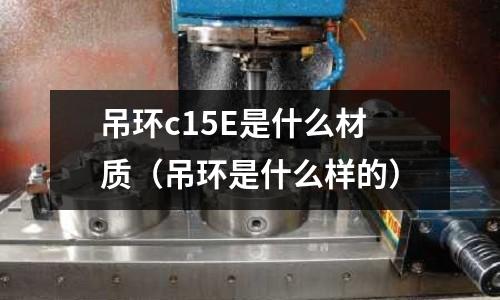 吊環c15E是什么材質(吊環是什么樣的)