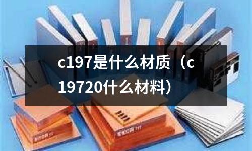 c197是什么材質(c19720什么材料)