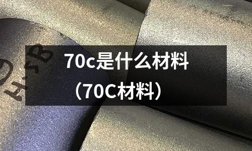 70c是什么材料（70C材料）