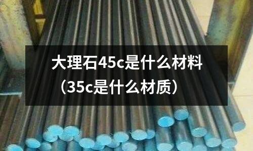 大理石45c是什么材料(35c是什么材質)