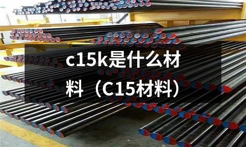c15k是什么材料(C15材料)
