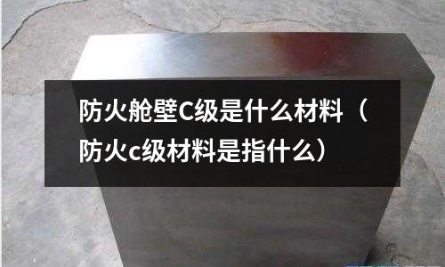 防火艙壁C級是什么材料(防火c級材料是指什么)