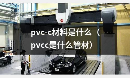 pvc-c材料是什么（pvcc是什么管材）