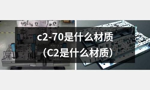 c2-70是什么材質（C2是什么材質）