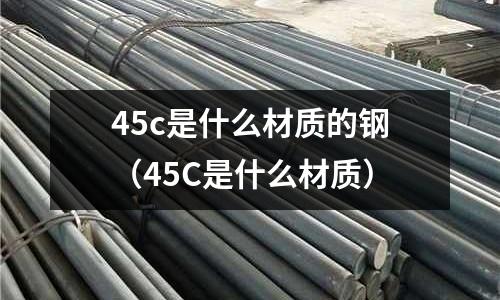 45c是什么材質的鋼（45C是什么材質）
