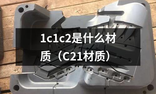 1c1c2是什么材質（C21材質）
