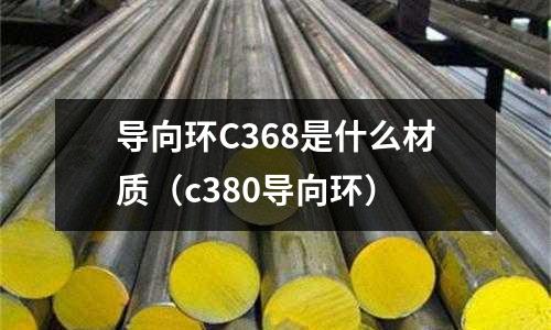 導向環C368是什么材質(c380導向環)