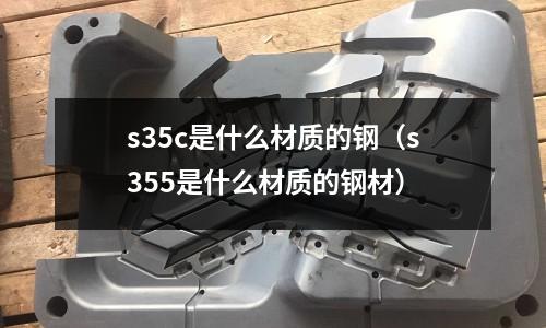 s35c是什么材質的鋼(s355是什么材質的鋼材)