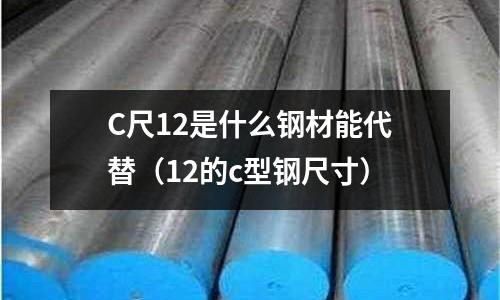 C尺12是什么鋼材能代替(12的c型鋼尺寸)