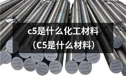 c5是什么化工材料(C5是什么材料)