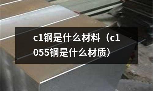 c1鋼是什么材料（c1055鋼是什么材質）