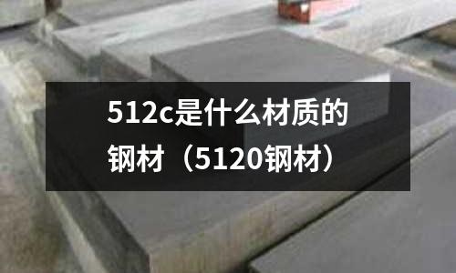 512c是什么材質(zhì)的鋼材（5120鋼材）