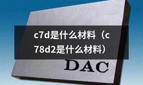 c7d是什么材料(c78d2是什么材料)