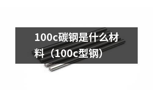 100c碳鋼是什么材料(100c型鋼)