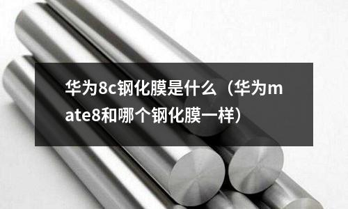 華為8c鋼化膜是什么(華為mate8和哪個鋼化膜一樣)