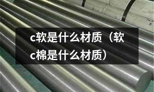 c軟是什么材質（軟c棉是什么材質）