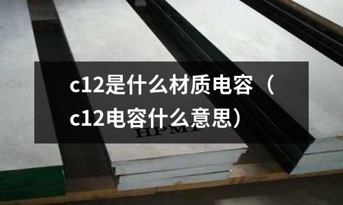 c12是什么材質電容(c12電容什么意思)