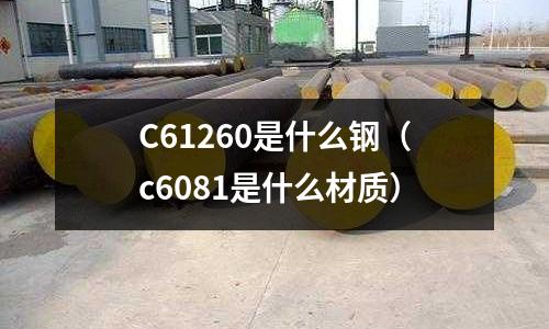 C61260是什么鋼(c6081是什么材質)