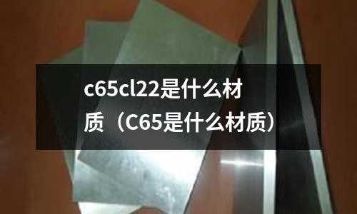 c65cl22是什么材質(C65是什么材質)