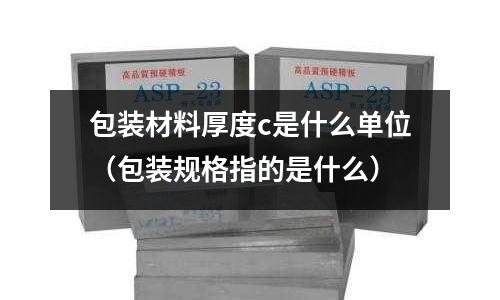 包裝材料厚度c是什么單位(包裝規格指的是什么)