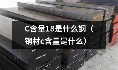 C含量18是什么鋼(鋼材c含量是什么)