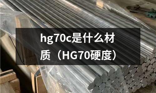 hg70c是什么材質(HG70硬度)
